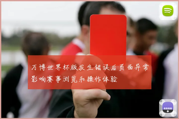 万博世界杯版发生错误后页面异常影响赛事浏览和操作体验