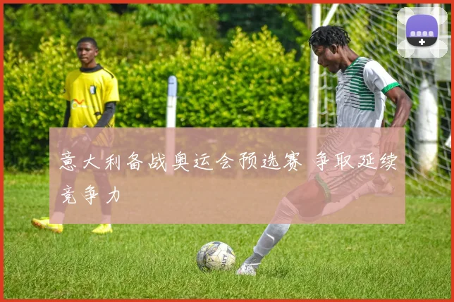 意大利备战奥运会预选赛 争取延续竞争力