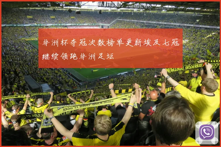 非洲杯夺冠次数榜单更新埃及七冠继续领跑非洲足坛