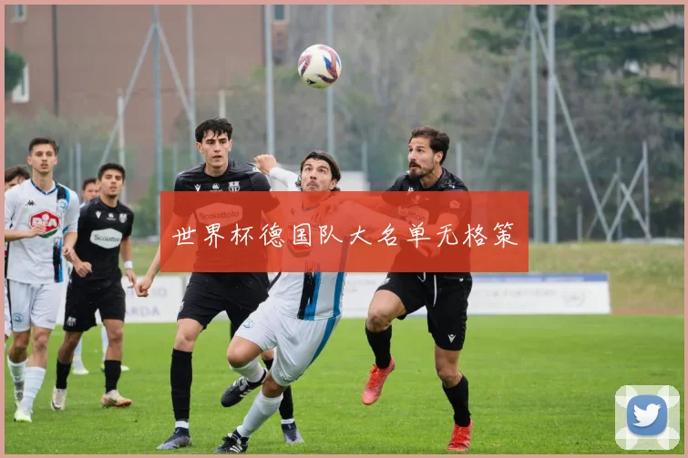 世界杯德国队大名单无格策
