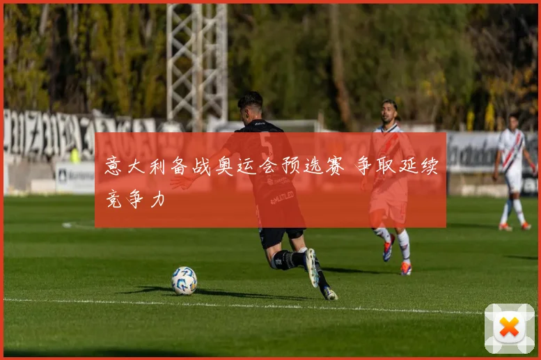 意大利备战奥运会预选赛 争取延续竞争力