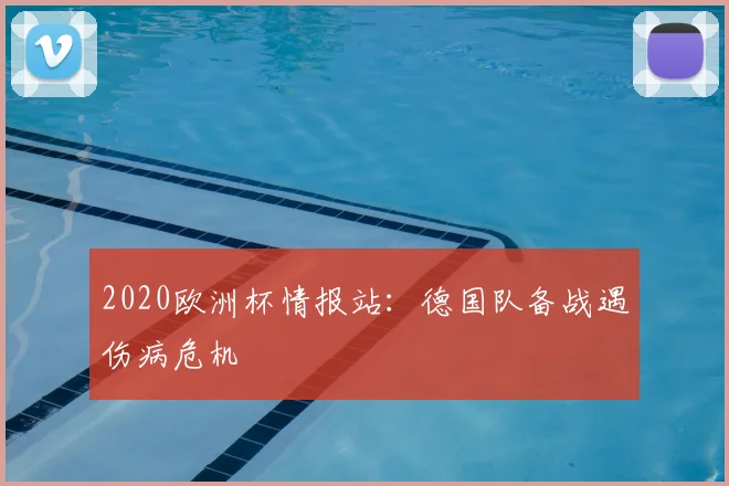 2020欧洲杯情报站：德国队备战遇伤病危机