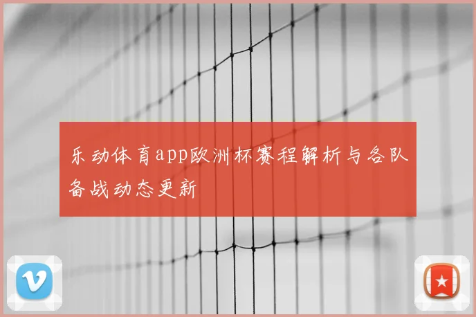 乐动体育app欧洲杯赛程解析与各队备战动态更新